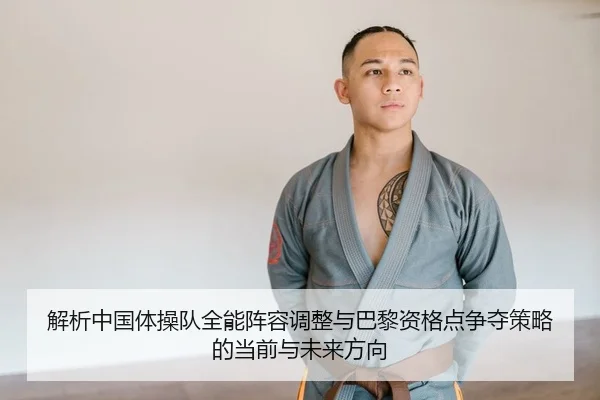 解析中国体操队全能阵容调整与巴黎资格点争夺策略的当前与未来方向