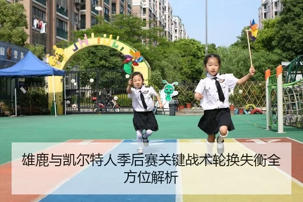 雄鹿与凯尔特人季后赛关键战术轮换失衡全方位解析